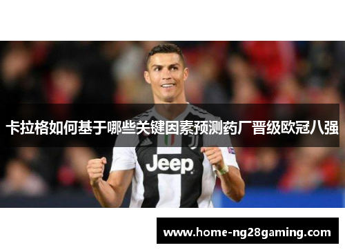 卡拉格如何基于哪些关键因素预测药厂晋级欧冠八强