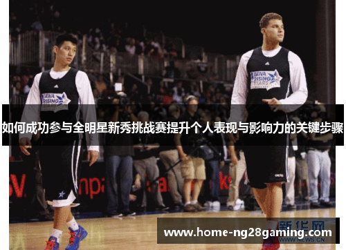 如何成功参与全明星新秀挑战赛提升个人表现与影响力的关键步骤