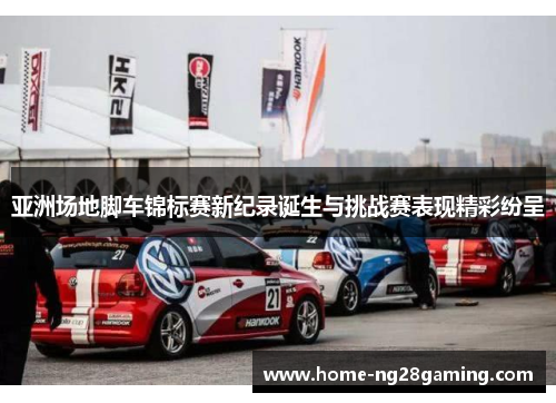 亚洲场地脚车锦标赛新纪录诞生与挑战赛表现精彩纷呈