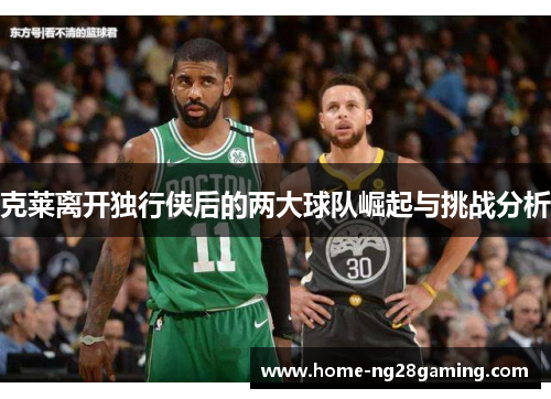 克莱离开独行侠后的两大球队崛起与挑战分析