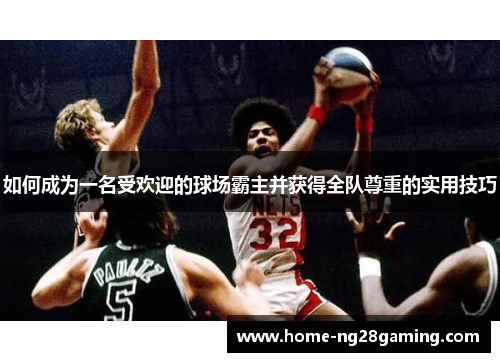 如何成为一名受欢迎的球场霸主并获得全队尊重的实用技巧