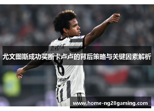 尤文图斯成功买断卡卢卢的背后策略与关键因素解析