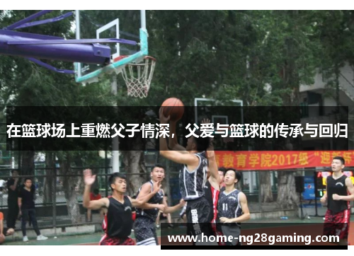 在篮球场上重燃父子情深，父爱与篮球的传承与回归