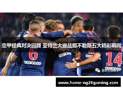 意甲经典对决回顾 亚特兰大迎战那不勒斯五大精彩瞬间