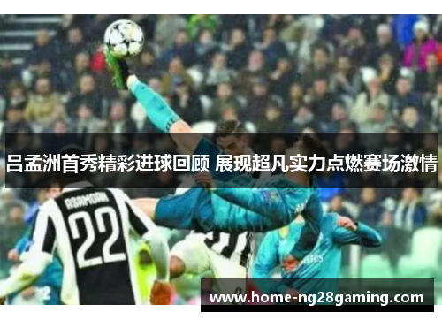 吕孟洲首秀精彩进球回顾 展现超凡实力点燃赛场激情