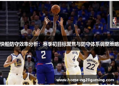 快船防守效率分析：赛季初目标聚焦与防守体系调整策略