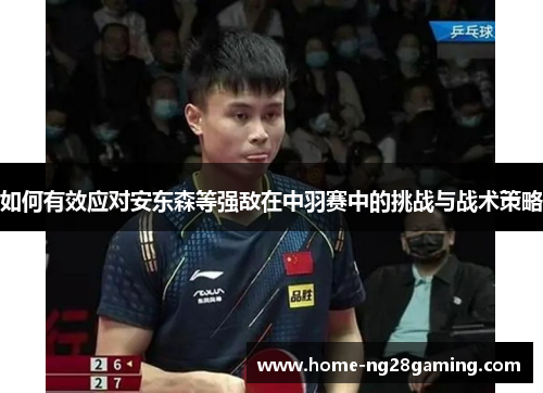 如何有效应对安东森等强敌在中羽赛中的挑战与战术策略