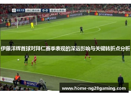 伊藤洋辉首球对拜仁赛季表现的深远影响与关键转折点分析