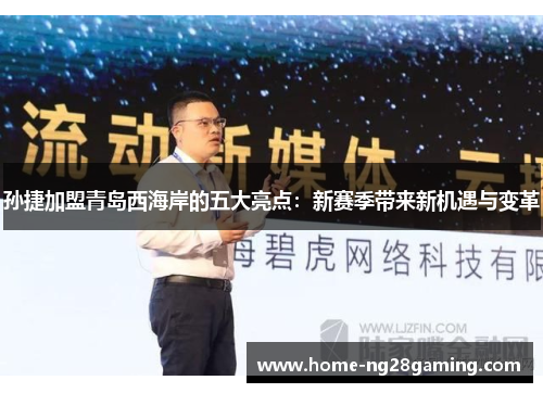 孙捷加盟青岛西海岸的五大亮点：新赛季带来新机遇与变革