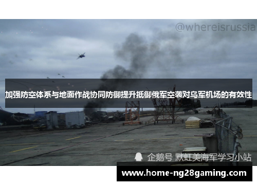 加强防空体系与地面作战协同防御提升抵御俄军空袭对乌军机场的有效性