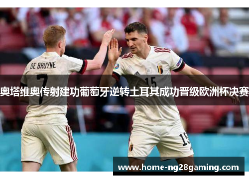 奥塔维奥传射建功葡萄牙逆转土耳其成功晋级欧洲杯决赛