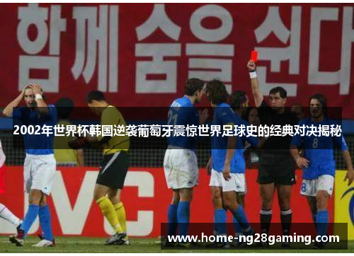 2002年世界杯韩国逆袭葡萄牙震惊世界足球史的经典对决揭秘