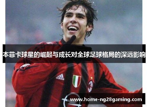 本菲卡球星的崛起与成长对全球足球格局的深远影响