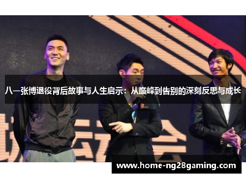 八一张博退役背后故事与人生启示：从巅峰到告别的深刻反思与成长