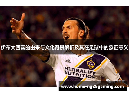 伊布大四喜的由来与文化背景解析及其在足球中的象征意义