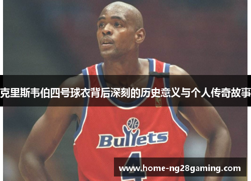 克里斯韦伯四号球衣背后深刻的历史意义与个人传奇故事