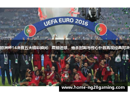 欧洲杯14决赛五大精彩瞬间：震撼进球、绝杀时刻与惊心扑救再现经典对决