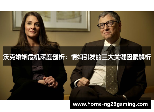 沃克婚姻危机深度剖析：情妇引发的三大关键因素解析