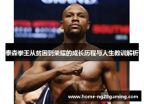 泰森拳王从贫困到荣耀的成长历程与人生教训解析