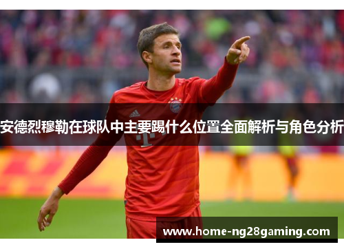 安德烈穆勒在球队中主要踢什么位置全面解析与角色分析