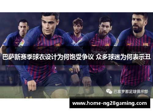巴萨新赛季球衣设计为何饱受争议 众多球迷为何表示丑