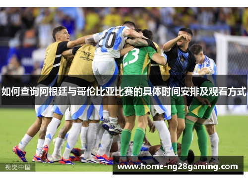 如何查询阿根廷与哥伦比亚比赛的具体时间安排及观看方式