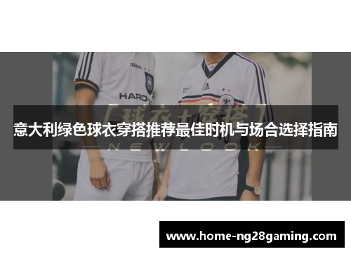 意大利绿色球衣穿搭推荐最佳时机与场合选择指南