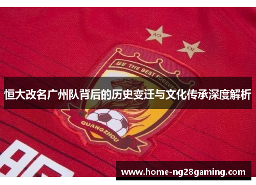 恒大改名广州队背后的历史变迁与文化传承深度解析