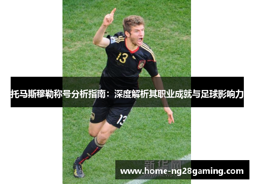 托马斯穆勒称号分析指南：深度解析其职业成就与足球影响力