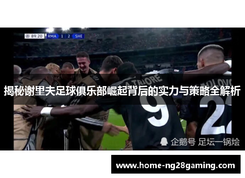 揭秘谢里夫足球俱乐部崛起背后的实力与策略全解析