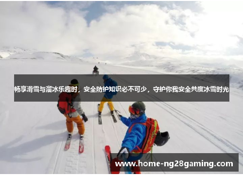 畅享滑雪与溜冰乐趣时，安全防护知识必不可少，守护你我安全共度冰雪时光
