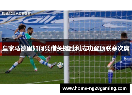 皇家马德里如何凭借关键胜利成功登顶联赛次席