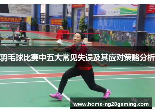 羽毛球比赛中五大常见失误及其应对策略分析