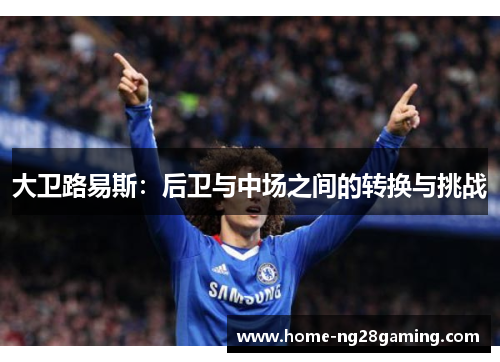 大卫路易斯：后卫与中场之间的转换与挑战
