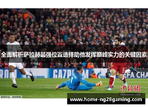 全面解析萨拉赫最强位置选择助他发挥巅峰实力的关键因素