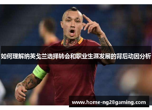 如何理解纳英戈兰选择转会和职业生涯发展的背后动因分析