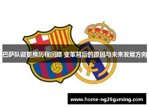 巴萨队徽更换历程回顾 变革背后的原因与未来发展方向