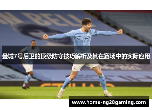 曼城7号后卫的顶级防守技巧解析及其在赛场中的实际应用