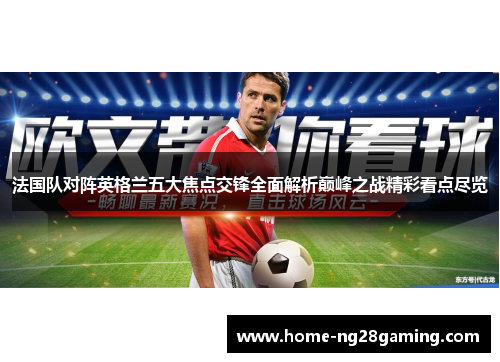 法国队对阵英格兰五大焦点交锋全面解析巅峰之战精彩看点尽览