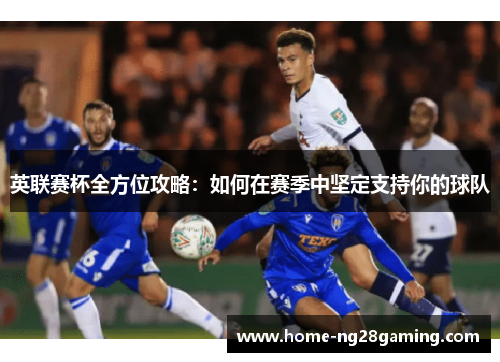 英联赛杯全方位攻略：如何在赛季中坚定支持你的球队