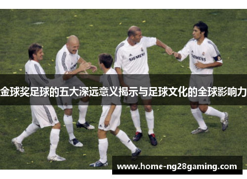 金球奖足球的五大深远意义揭示与足球文化的全球影响力