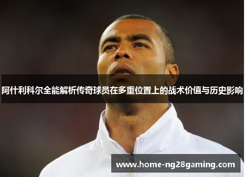 阿什利科尔全能解析传奇球员在多重位置上的战术价值与历史影响