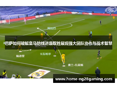 巴萨如何破解皇马防线逆袭取胜展现强大团队协作与战术智慧