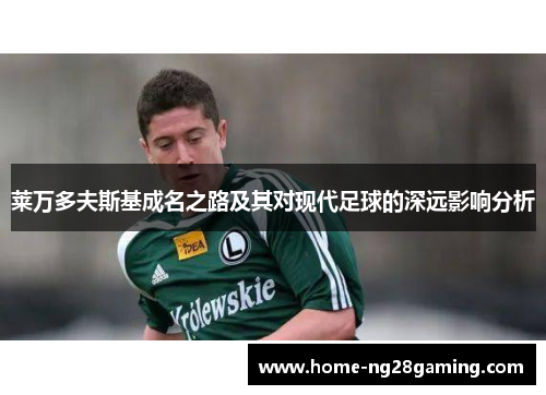 莱万多夫斯基成名之路及其对现代足球的深远影响分析