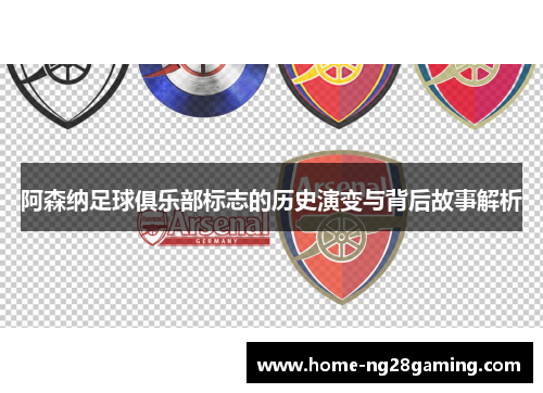 阿森纳足球俱乐部标志的历史演变与背后故事解析