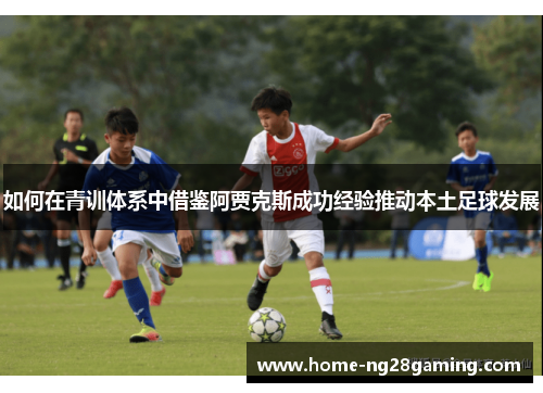 如何在青训体系中借鉴阿贾克斯成功经验推动本土足球发展
