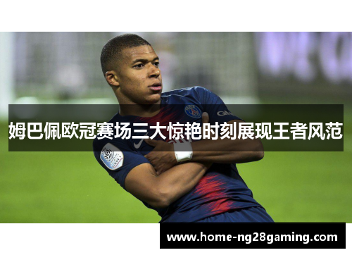 姆巴佩欧冠赛场三大惊艳时刻展现王者风范