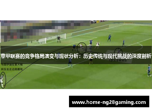 意甲联赛的竞争格局演变与现状分析：历史传统与现代挑战的深度剖析