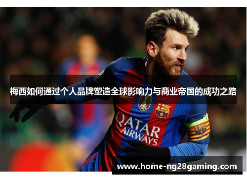 梅西如何通过个人品牌塑造全球影响力与商业帝国的成功之路 梅西如何通过个人品牌塑造全球影响力与商业帝国的成功之路