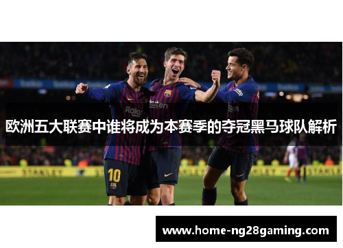 欧洲五大联赛中谁将成为本赛季的夺冠黑马球队解析
